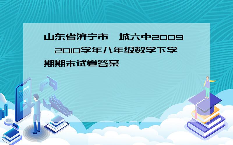 山东省济宁市邹城六中2009—2010学年八年级数学下学期期末试卷答案