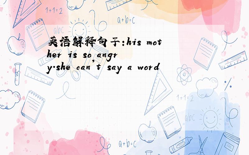 英语解释句子:his mother is so angry.she can't say a word