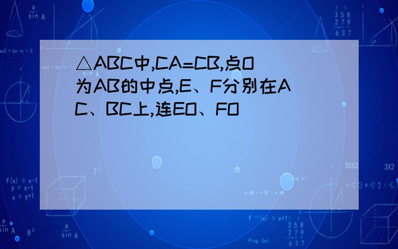 △ABC中,CA=CB,点O为AB的中点,E、F分别在AC、BC上,连EO、FO