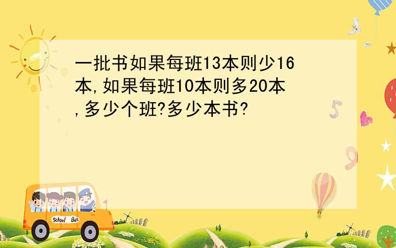 一批书如果每班13本则少16本,如果每班10本则多20本,多少个班?多少本书?