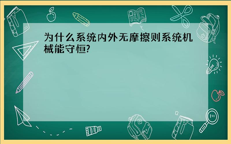 为什么系统内外无摩擦则系统机械能守恒?