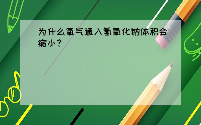 为什么氧气通入氢氧化钠体积会缩小?