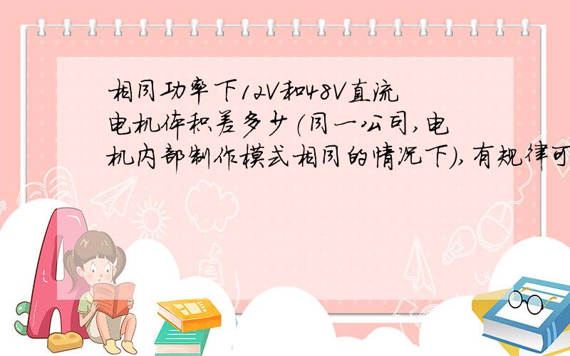 相同功率下12V和48V直流电机体积差多少（同一公司,电机内部制作模式相同的情况下）,有规律可循吗?