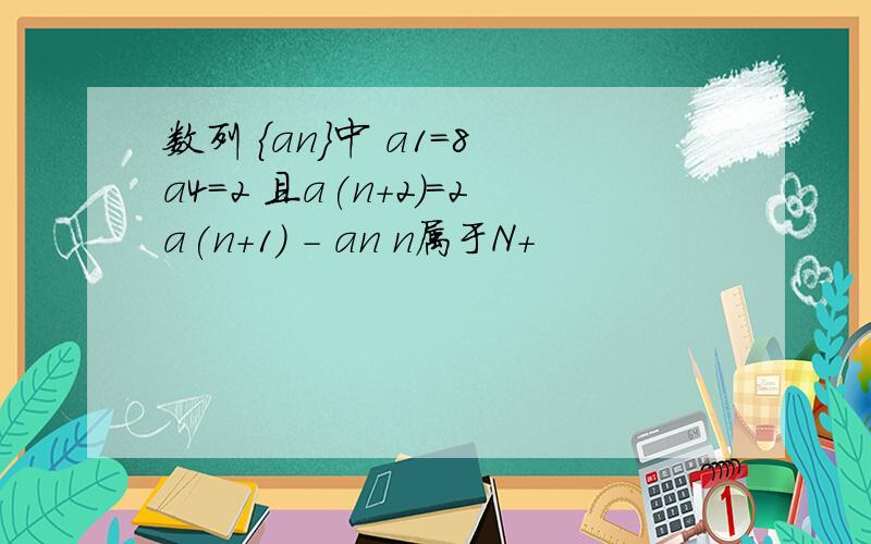 数列 {an}中 a1=8 a4=2 且a(n+2)=2a(n+1) - an n属于N+