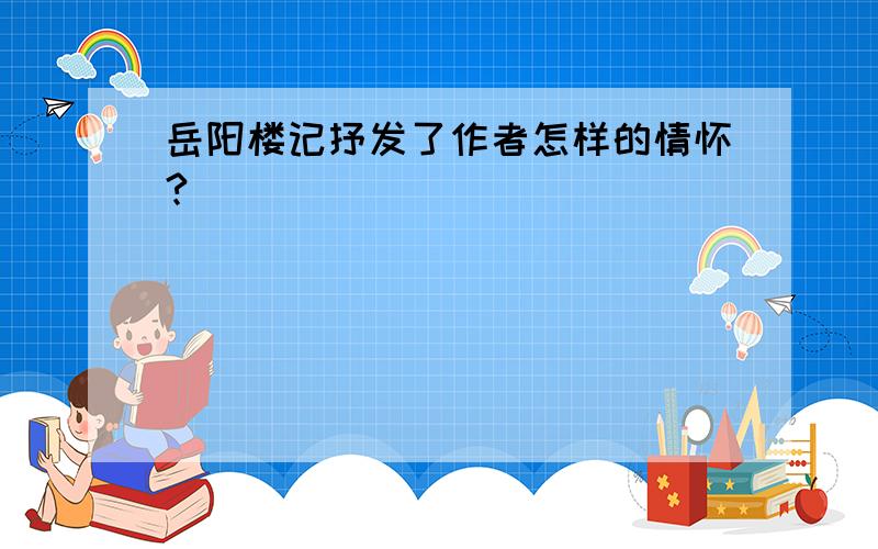 岳阳楼记抒发了作者怎样的情怀?