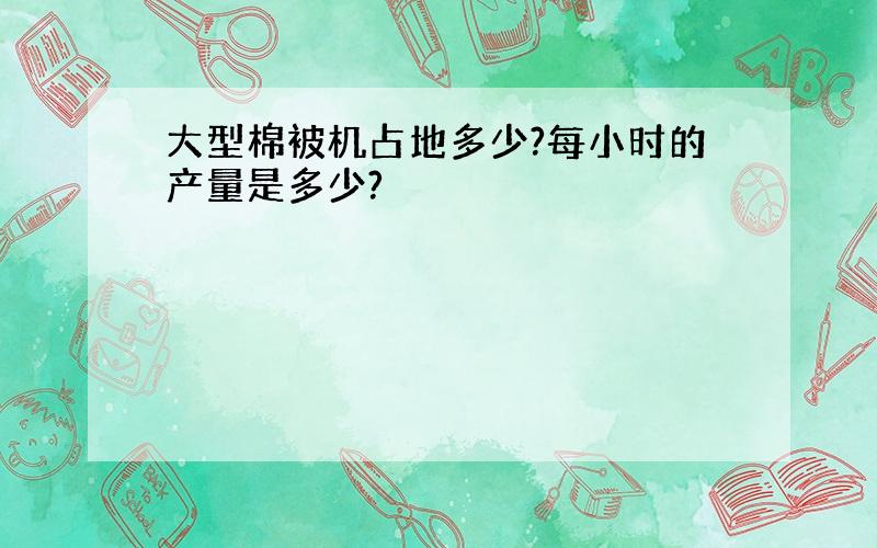 大型棉被机占地多少?每小时的产量是多少?