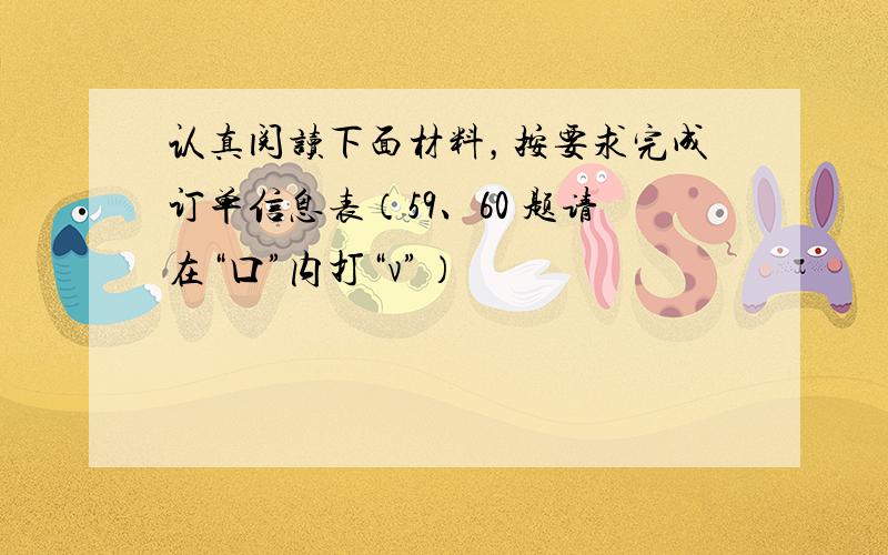 认真阅读下面材料，按要求完成订单信息表（59、60 题请在“口”内打“v”）