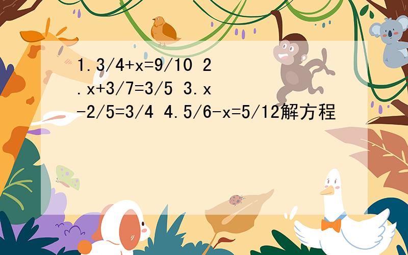 1.3/4+x=9/10 2.x+3/7=3/5 3.x-2/5=3/4 4.5/6-x=5/12解方程