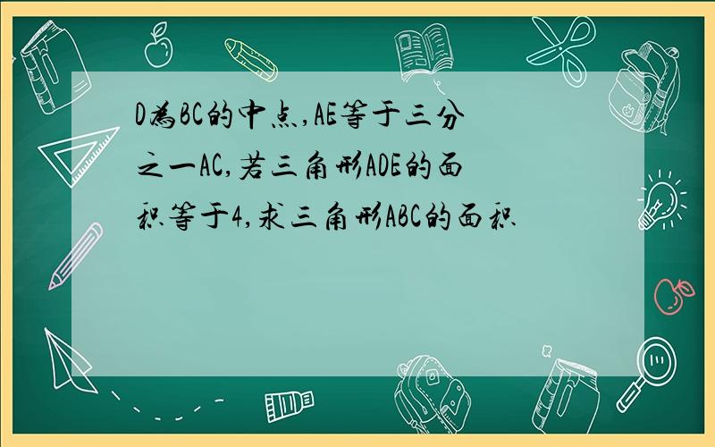 D为BC的中点,AE等于三分之一AC,若三角形ADE的面积等于4,求三角形ABC的面积