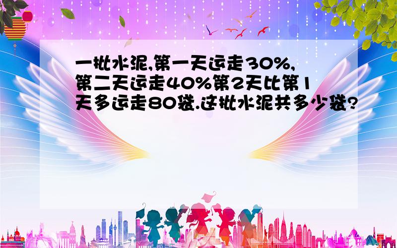 一批水泥,第一天运走30%,第二天运走40%第2天比第1天多运走80袋.这批水泥共多少袋?