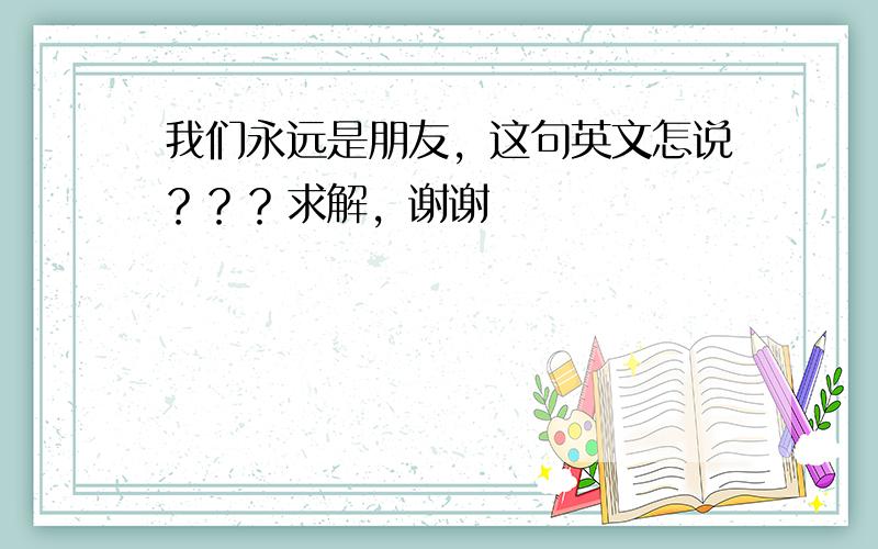 我们永远是朋友，这句英文怎说？？？求解，谢谢