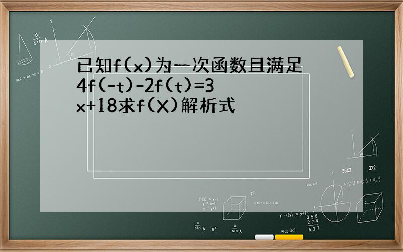 已知f(x)为一次函数且满足4f(-t)-2f(t)=3x+18求f(X)解析式