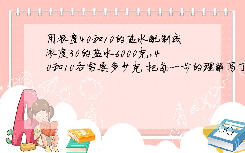 用浓度40和10的盐水配制成浓度30的盐水6000克,40和10各需要多少克 把每一步的理解写了,谢谢（方程）