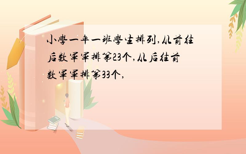 小学一年一班学生排列,从前往后数军军排第23个,从后往前数军军排第33个,