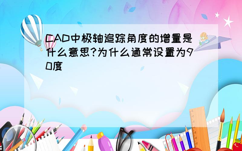 CAD中极轴追踪角度的增量是什么意思?为什么通常设置为90度