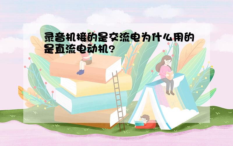 录音机接的是交流电为什么用的是直流电动机?