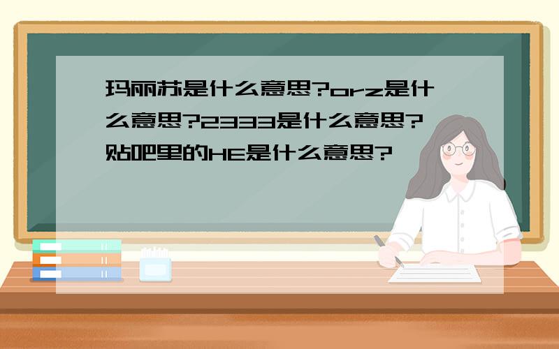 玛丽苏是什么意思?orz是什么意思?2333是什么意思?贴吧里的HE是什么意思?