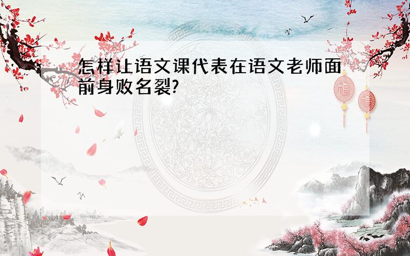 怎样让语文课代表在语文老师面前身败名裂?