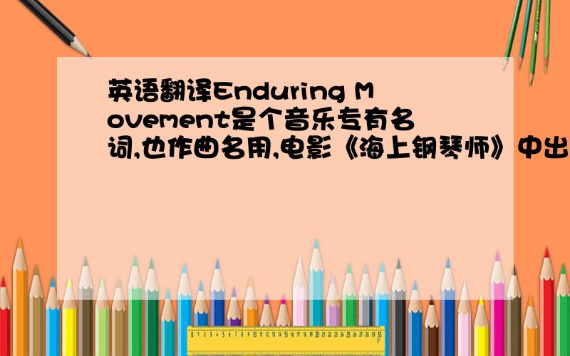 英语翻译Enduring Movement是个音乐专有名词,也作曲名用,电影《海上钢琴师》中出现过的一段配乐名.请准确翻