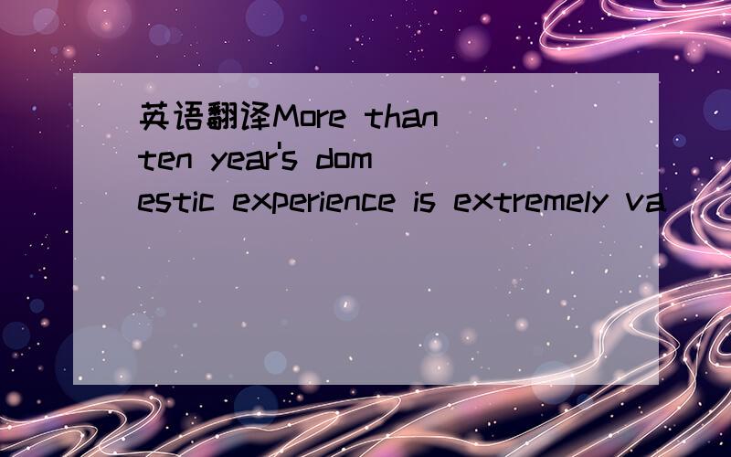 英语翻译More than ten year's domestic experience is extremely va