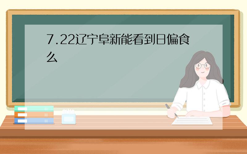 7.22辽宁阜新能看到日偏食么