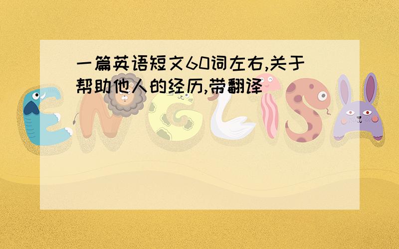 一篇英语短文60词左右,关于帮助他人的经历,带翻译