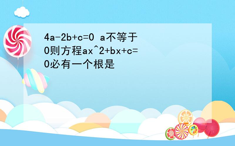 4a-2b+c=0 a不等于0则方程ax^2+bx+c=0必有一个根是