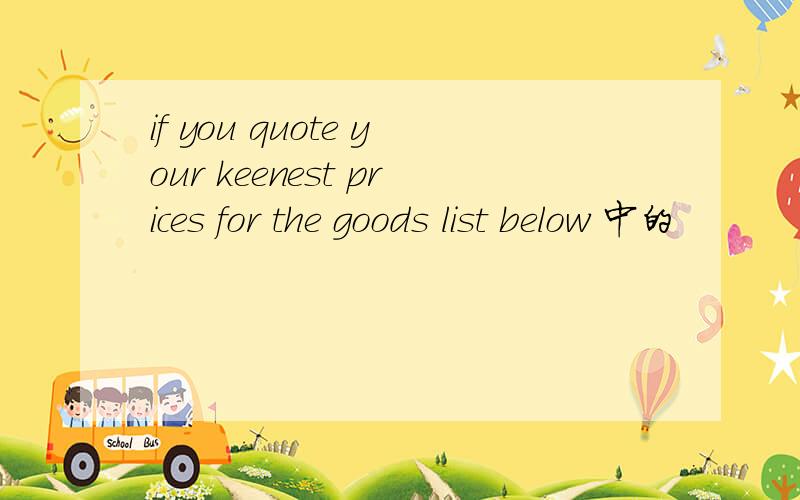 if you quote your keenest prices for the goods list below 中的