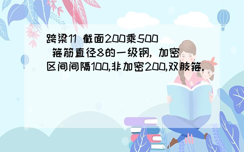 跨梁11 截面200乘500 箍筋直径8的一级钢, 加密区间间隔100,非加密200,双肢箍.