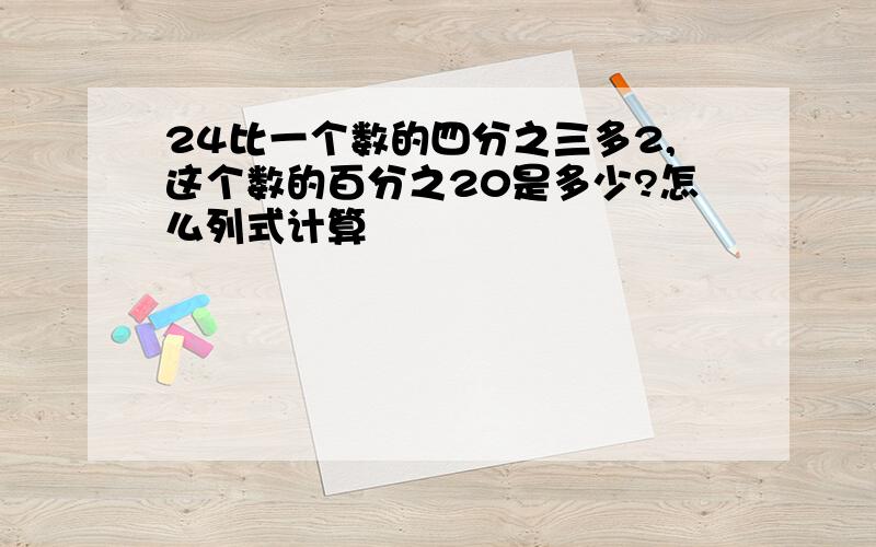 24比一个数的四分之三多2,这个数的百分之20是多少?怎么列式计算