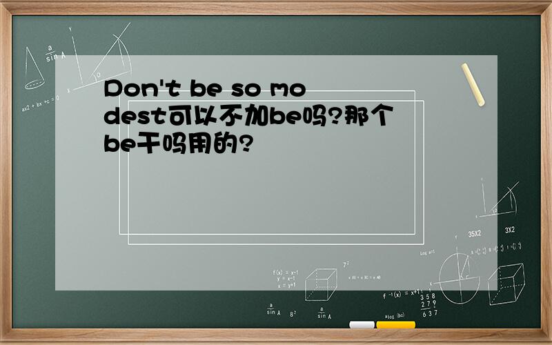 Don't be so modest可以不加be吗?那个be干吗用的?