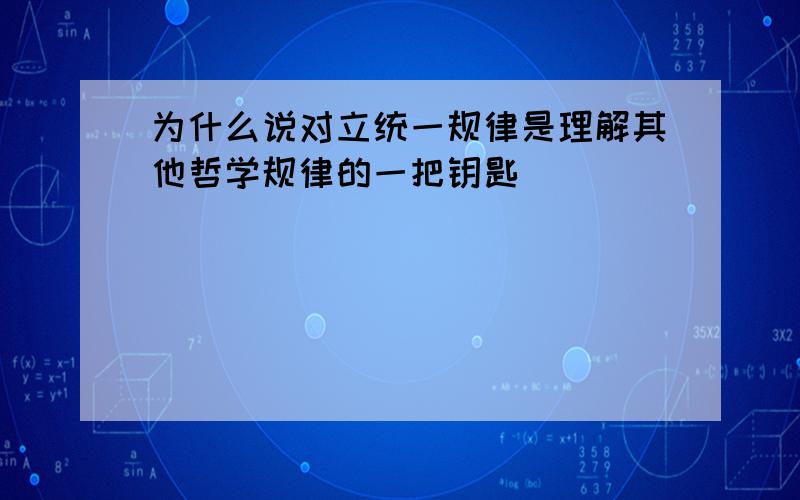 为什么说对立统一规律是理解其他哲学规律的一把钥匙