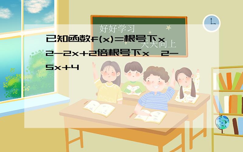 已知函数f(x)=根号下x^2-2x+2倍根号下x^2-5x+4