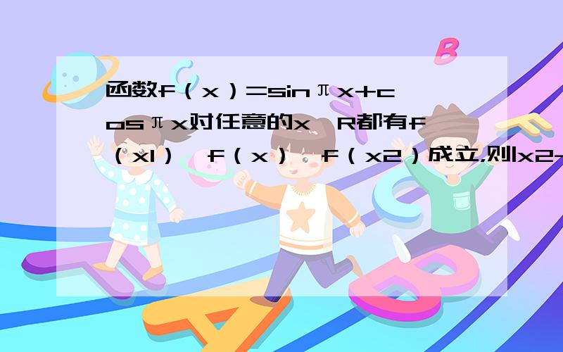 函数f（x）=sinπx+cosπx对任意的x∈R都有f（x1）≤f（x）≤f（x2）成立，则|x2-x1|的最小值为（