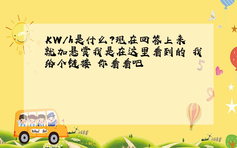 KW/h是什么?现在回答上来就加悬赏我是在这里看到的 我给个链接 你看看吧