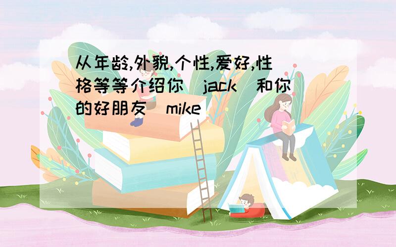 从年龄,外貌,个性,爱好,性格等等介绍你(jack)和你的好朋友(mike)