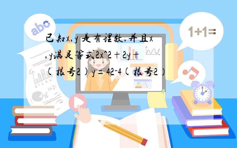 已知x,y 是有理数,并且x,y满足等式2x^2+2y+(根号2)y=42-4(根号2）