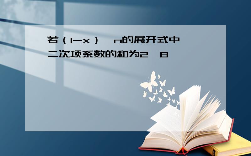 若（1-x）^n的展开式中,二次项系数的和为2^8