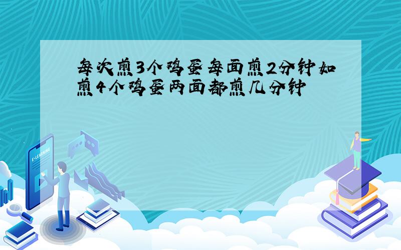 每次煎3个鸡蛋每面煎2分钟如煎4个鸡蛋两面都煎几分钟