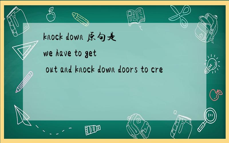 knock down 原句是we have to get out and knock down doors to cre