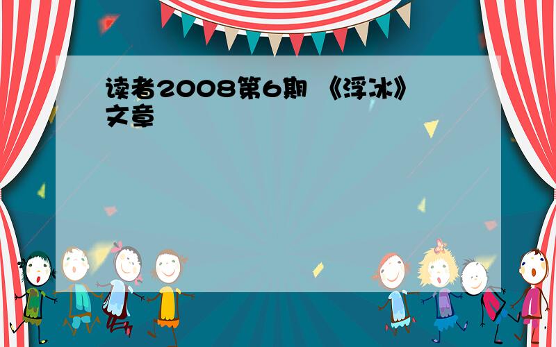 读者2008第6期 《浮冰》文章