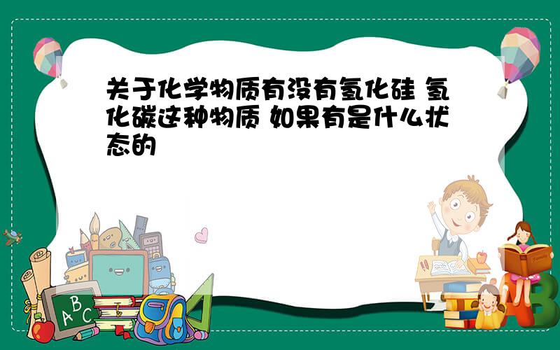 关于化学物质有没有氢化硅 氢化碳这种物质 如果有是什么状态的