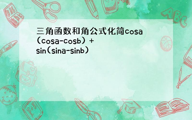 三角函数和角公式化简cosa(cosa-cosb) + sin(sina-sinb)