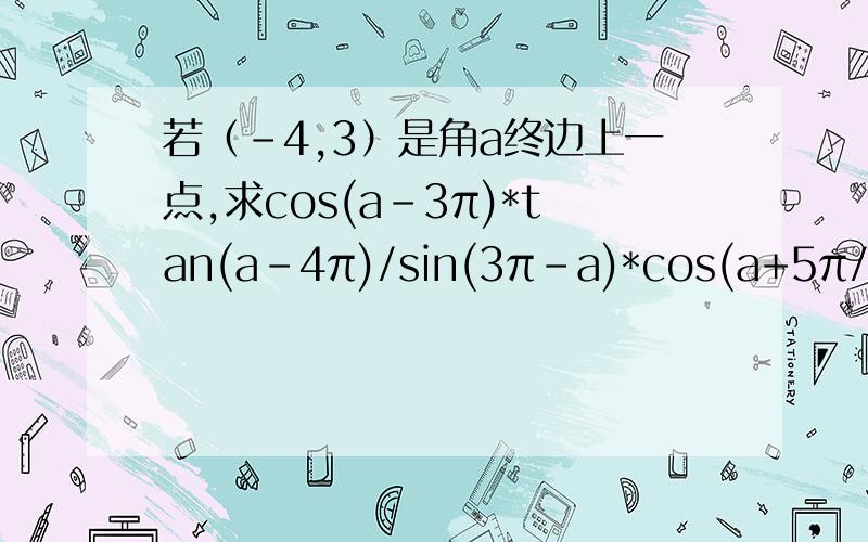 若（-4,3）是角a终边上一点,求cos(a-3π)*tan(a-4π)/sin(3π-a)*cos(a+5π/2)的值