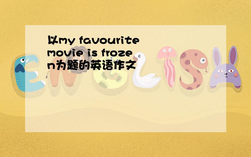 以my favourite movie is frozen为题的英语作文