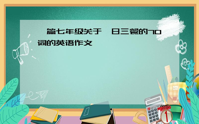 一篇七年级关于一日三餐的70词的英语作文