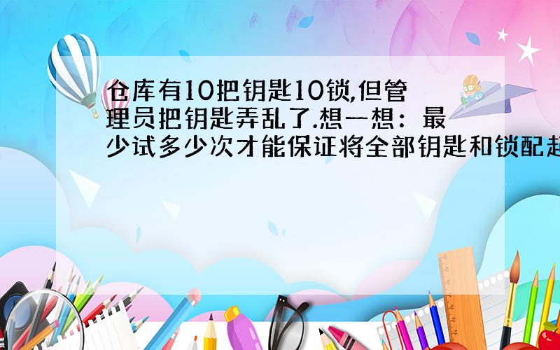 仓库有10把钥匙10锁,但管理员把钥匙弄乱了.想一想：最少试多少次才能保证将全部钥匙和锁配起来?（算式