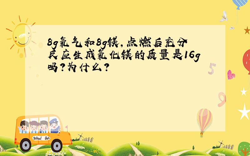 8g氧气和8g镁,点燃后充分反应生成氧化镁的质量是16g吗?为什么?