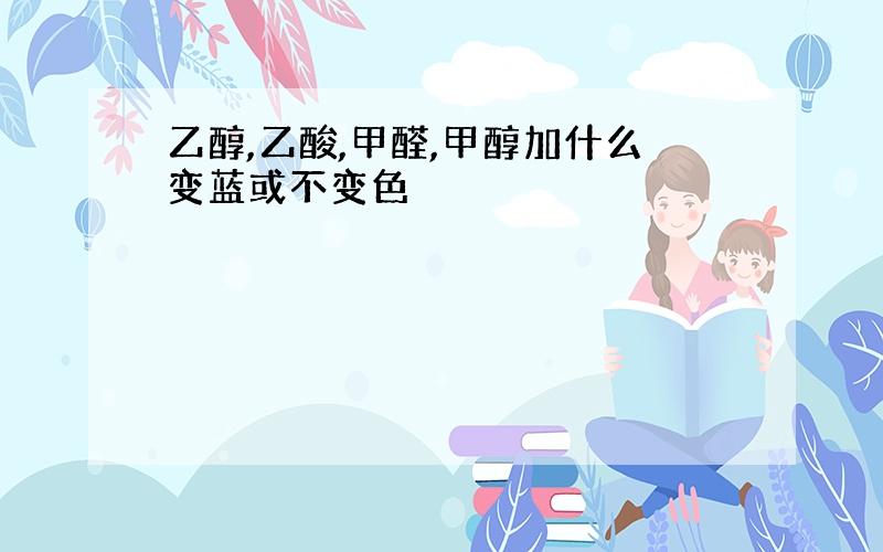 乙醇,乙酸,甲醛,甲醇加什么变蓝或不变色