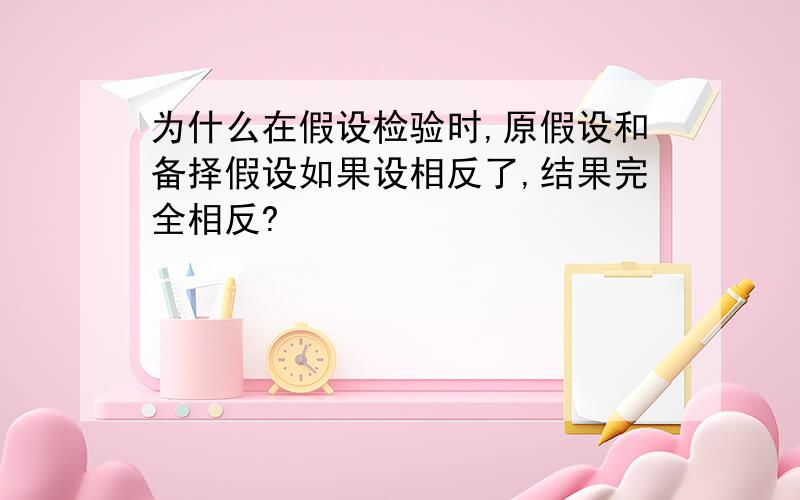 为什么在假设检验时,原假设和备择假设如果设相反了,结果完全相反?